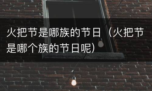 火把节是哪族的节日（火把节是哪个族的节日呢）