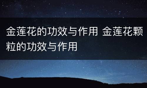 金莲花的功效与作用 金莲花颗粒的功效与作用