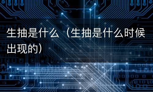 生抽是什么（生抽是什么时候出现的）