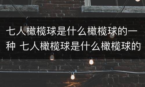 七人橄榄球是什么橄榄球的一种 七人橄榄球是什么橄榄球的一种运动