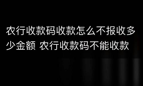 农行收款码收款怎么不报收多少金额 农行收款码不能收款
