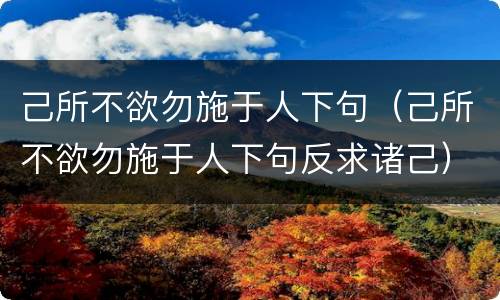己所不欲勿施于人下句（己所不欲勿施于人下句反求诸己）