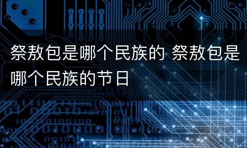 祭敖包是哪个民族的 祭敖包是哪个民族的节日