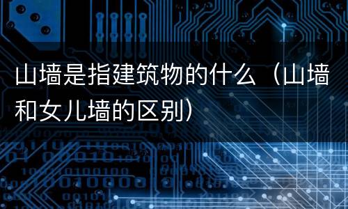 山墙是指建筑物的什么（山墙和女儿墙的区别）