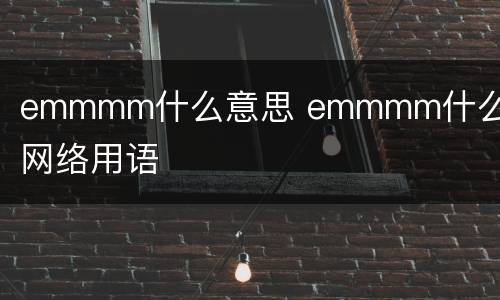 emmmm什么意思 emmmm什么意思网络用语