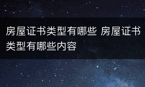 房屋证书类型有哪些 房屋证书类型有哪些内容
