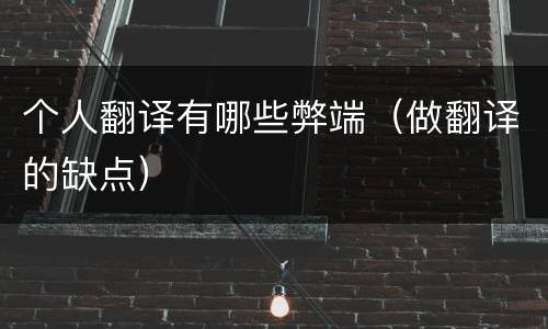 个人翻译有哪些弊端（做翻译的缺点）