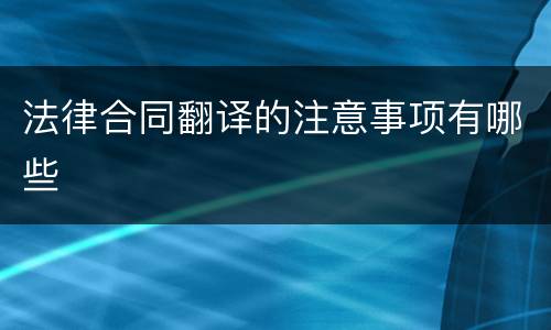 法律合同翻译的注意事项有哪些