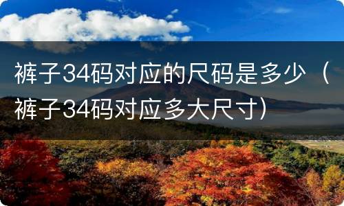 裤子34码对应的尺码是多少（裤子34码对应多大尺寸）
