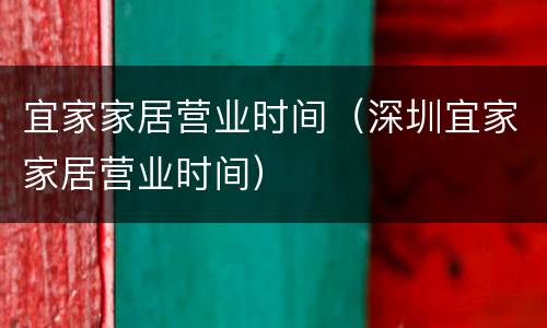 宜家家居营业时间（深圳宜家家居营业时间）