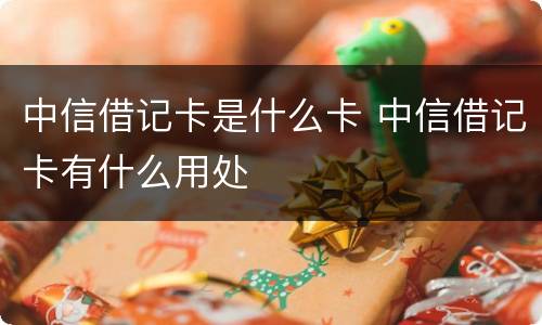中信借记卡是什么卡 中信借记卡有什么用处