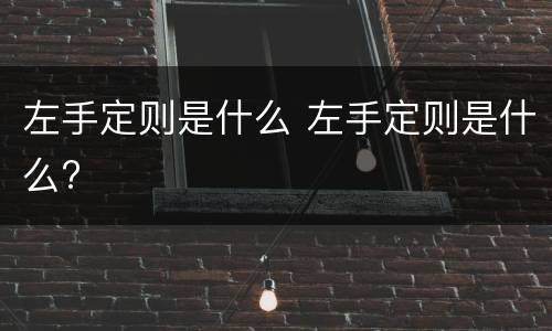 左手定则是什么 左手定则是什么?