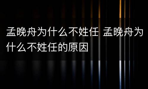孟晚舟为什么不姓任 孟晚舟为什么不姓任的原因