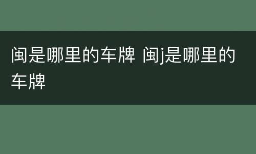 闽是哪里的车牌 闽j是哪里的车牌