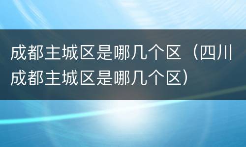 成都主城区是哪几个区（四川成都主城区是哪几个区）
