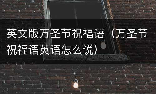 英文版万圣节祝福语（万圣节祝福语英语怎么说）