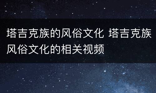 塔吉克族的风俗文化 塔吉克族风俗文化的相关视频