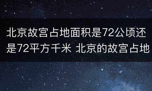 北京故宫占地面积是72公顷还是72平方千米 北京的故宫占地面积约72什么