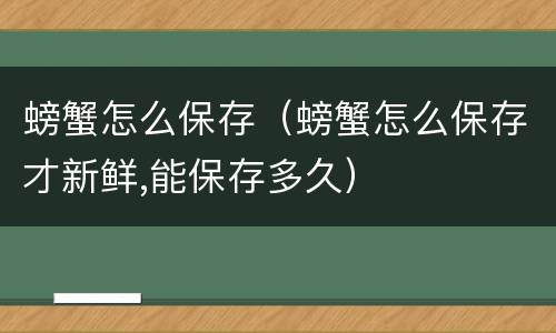 螃蟹怎么保存（螃蟹怎么保存才新鲜,能保存多久）