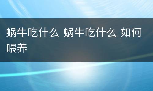 蜗牛吃什么 蜗牛吃什么 如何喂养