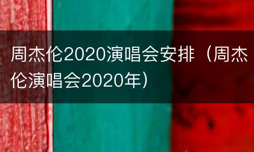 周杰伦2020演唱会安排（周杰伦演唱会2020年）