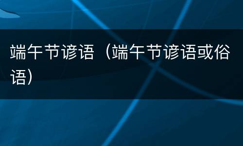 端午节谚语（端午节谚语或俗语）