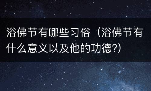 浴佛节有哪些习俗（浴佛节有什么意义以及他的功德?）