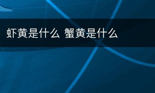 虾黄是什么 蟹黄是什么