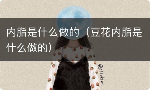 内脂是什么做的（豆花内脂是什么做的）