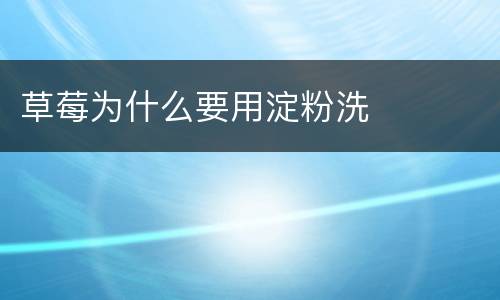 草莓为什么要用淀粉洗