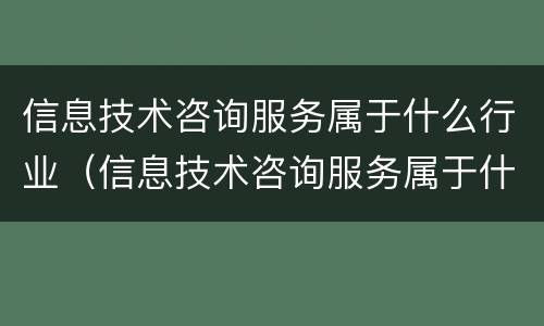 信息技术咨询服务属于什么行业（信息技术咨询服务属于什么行业）