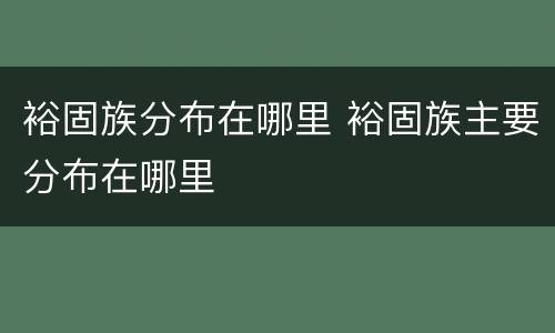 裕固族分布在哪里 裕固族主要分布在哪里