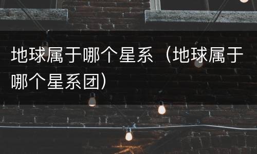 地球属于哪个星系（地球属于哪个星系团）