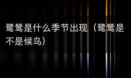 鹭鸶是什么季节出现（鹭鸶是不是候鸟）