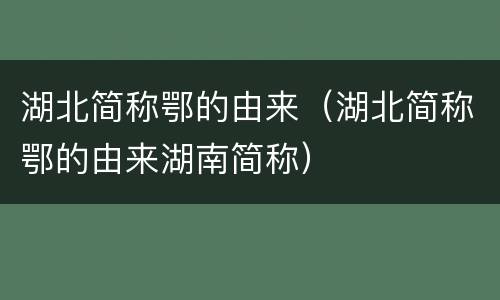 湖北简称鄂的由来（湖北简称鄂的由来湖南简称）