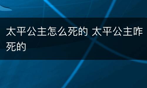 太平公主怎么死的 太平公主咋死的