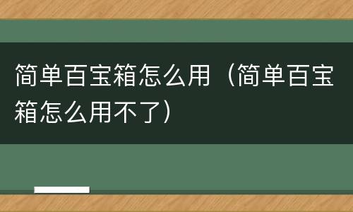 简单百宝箱怎么用（简单百宝箱怎么用不了）