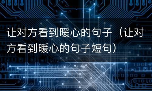 让对方看到暖心的句子（让对方看到暖心的句子短句）