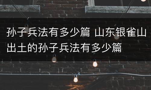 孙子兵法有多少篇 山东银雀山出土的孙子兵法有多少篇