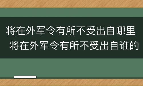 将在外军令有所不受出自哪里 将在外军令有所不受出自谁的名言