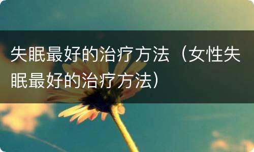 失眠最好的治疗方法（女性失眠最好的治疗方法）