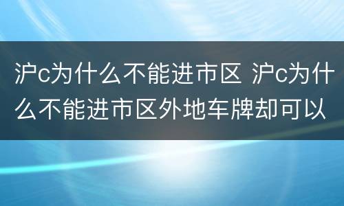 沪c为什么不能进市区 沪c为什么不能进市区外地车牌却可以进