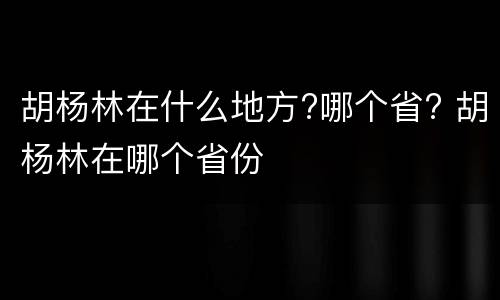 胡杨林在什么地方?哪个省? 胡杨林在哪个省份