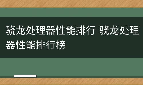 骁龙处理器性能排行 骁龙处理器性能排行榜