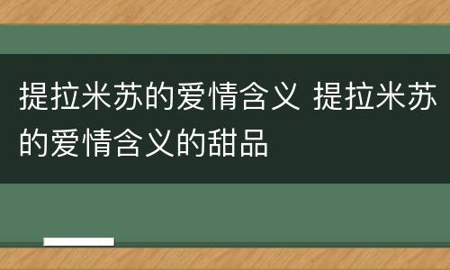 提拉米苏的爱情含义 提拉米苏的爱情含义的甜品