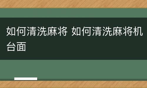 如何清洗麻将 如何清洗麻将机台面
