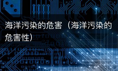 海洋污染的危害（海洋污染的危害性）