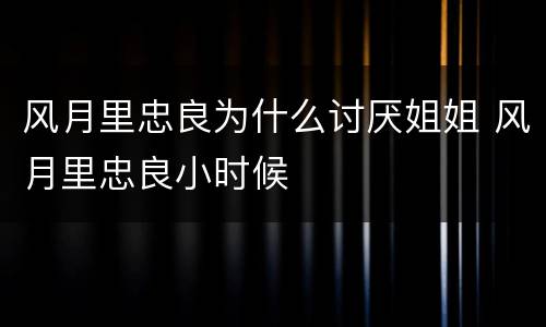 风月里忠良为什么讨厌姐姐 风月里忠良小时候