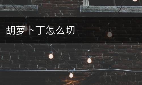 胡萝卜丁怎么切