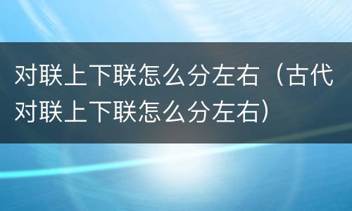 对联上下联怎么分左右（古代对联上下联怎么分左右）